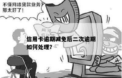 信用卡逾期减免后二次逾期如何处理？