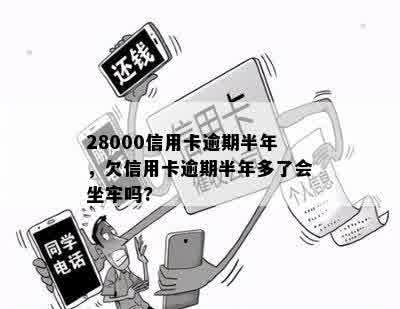 28000信用卡逾期半年，欠信用卡逾期半年多了会坐牢吗?