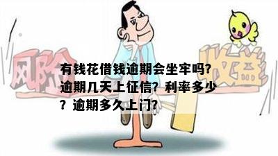 有钱花借钱逾期会坐牢吗？逾期几天上征信？利率多少？逾期多久上门？