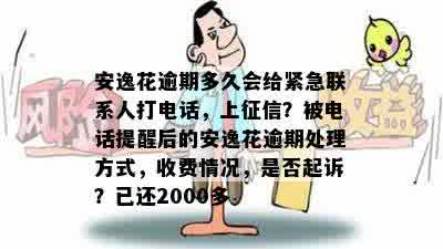 安逸花逾期多久会给紧急联系人打电话，上征信？被电话提醒后的安逸花逾期处理方式，收费情况，是否起诉？已还2000多