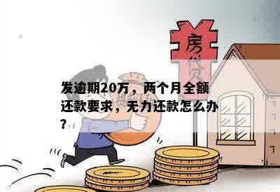 发逾期20万，两个月全额还款要求，无力还款怎么办？