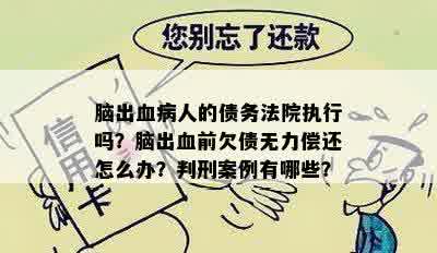 脑出血病人的债务法院执行吗？脑出血前欠债无力偿还怎么办？判刑案例有哪些？