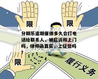 分期乐逾期催债多久会打电话给联系人，被起诉和上门吗，律师函真实，上征信吗？