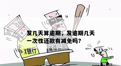 发几天算逾期，发逾期几天一次性还款有减免吗?