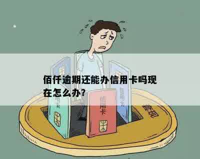 佰仟逾期还能办信用卡吗现在怎么办？