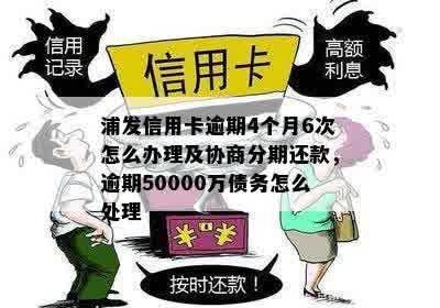 浦发信用卡逾期4个月6次怎么办理及协商分期还款，逾期50000万债务怎么处理