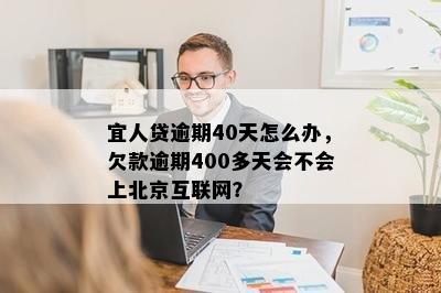 宜人贷逾期40天怎么办，欠款逾期400多天会不会上北京互联网？