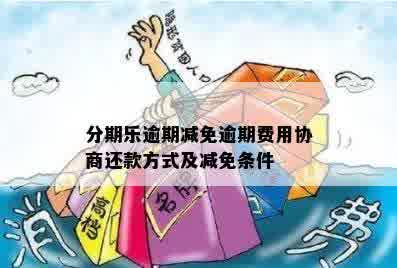 分期乐逾期减免逾期费用协商还款方式及减免条件