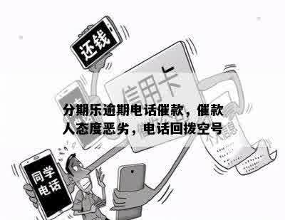 分期乐逾期电话催款，催款人态度恶劣，电话回拨空号