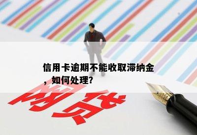 信用卡逾期不能收取滞纳金，如何处理？