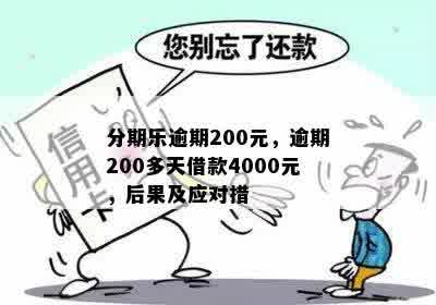 分期乐逾期200元，逾期200多天借款4000元，后果及应对措