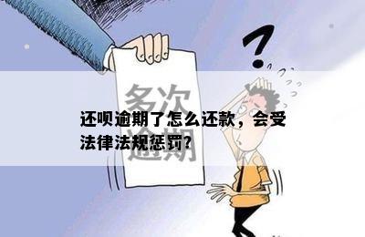 还呗逾期了怎么还款，会受法律法规惩罚？