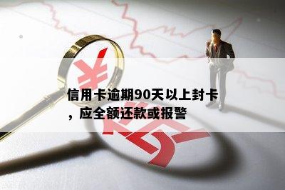 信用卡逾期90天以上封卡，应全额还款或报警