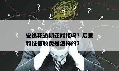 安逸花逾期还能接吗？后果和征信收费是怎样的？