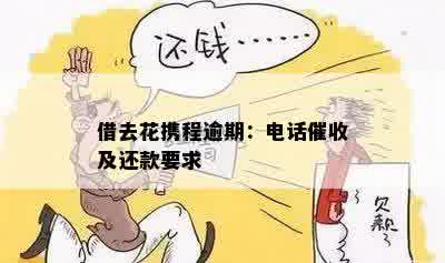 借去花携程逾期：电话催收及还款要求