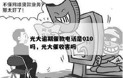 光大逾期催款电话是010吗，光大催收害吗