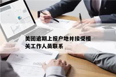 美团逾期上报户地并接受相关工作人员联系