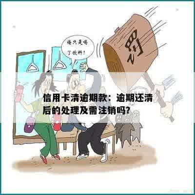 信用卡清逾期款：逾期还清后的处理及需注销吗？