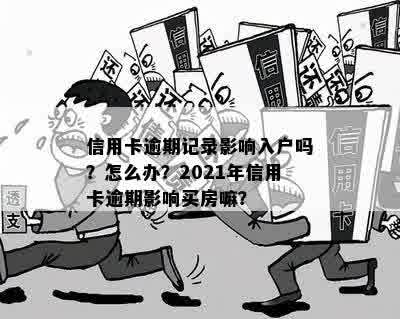 信用卡逾期记录影响入户吗？怎么办？2021年信用卡逾期影响买房嘛？