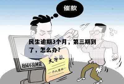 民生逾期3个月，第三期到了，怎么办？