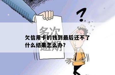 欠信用卡的钱到最后还不了什么结果怎么办？