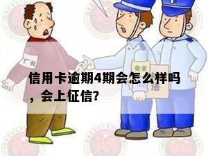 信用卡逾期4期会怎么样吗，会上征信？