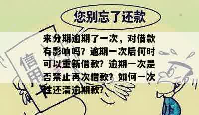 来分期逾期了一次，对借款有影响吗？逾期一次后何时可以重新借款？逾期一次是否禁止再次借款？如何一次性还清逾期款？