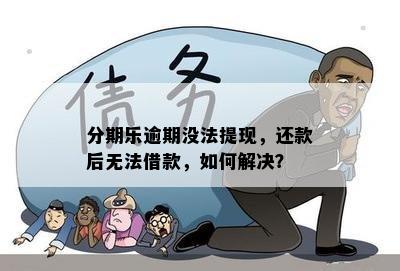 分期乐逾期没法提现，还款后无法借款，如何解决？