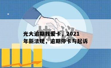 光大逾期我爱卡，2021年新法规，逾期停卡与起诉