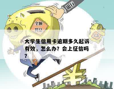 大学生信用卡逾期多久起诉有效，怎么办？会上征信吗？