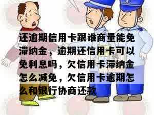 还逾期信用卡跟谁商量能免滞纳金，逾期还信用卡可以免利息吗，欠信用卡滞纳金怎么减免，欠信用卡逾期怎么和银行协商还款