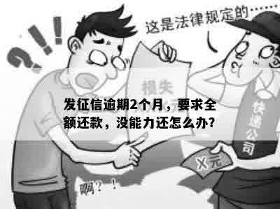 发征信逾期2个月，要求全额还款，没能力还怎么办？