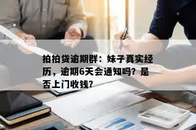 拍拍贷逾期群：妹子真实经历，逾期6天会通知吗？是否上门收钱？