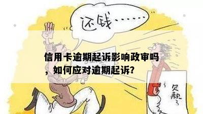 信用卡逾期起诉影响政审吗，如何应对逾期起诉？