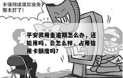 平安灵用金逾期怎么办，还能用吗，会怎么样，占用信用卡额度吗？