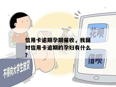 信用卡逾期孕期催收，我国对信用卡逾期的孕妇有什么？