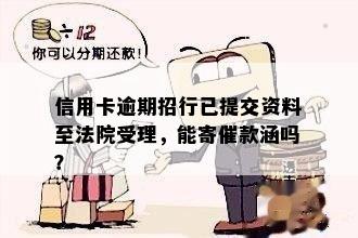 信用卡逾期招行已提交资料至法院受理，能寄催款涵吗？