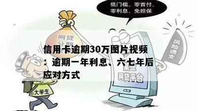 信用卡逾期30万图片视频：逾期一年利息、六七年后应对方式