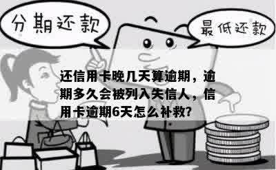 还信用卡晚几天算逾期，逾期多久会被列入失信人，信用卡逾期6天怎么补救？