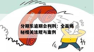 分期乐逾期会判刑：全面揭秘相关法规与案例