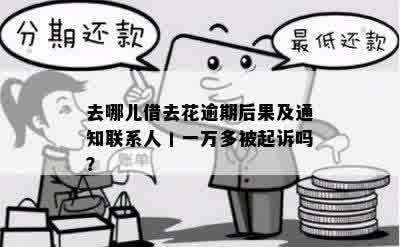 去哪儿借去花逾期后果及通知联系人丨一万多被起诉吗？