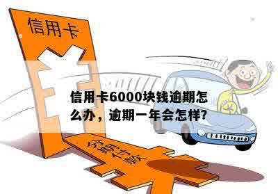 信用卡6000块钱逾期怎么办，逾期一年会怎样？