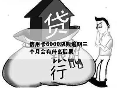 信用卡6000块钱逾期三个月会有什么后果