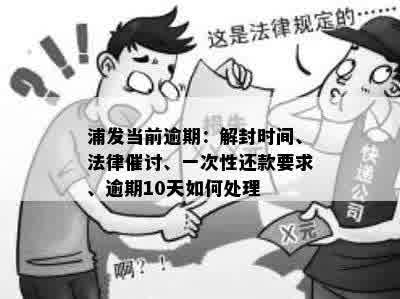 浦发当前逾期：解封时间、法律催讨、一次性还款要求、逾期10天如何处理