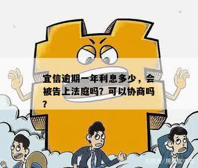 逾期一年利息多少，会被告上法庭吗？可以协商吗？