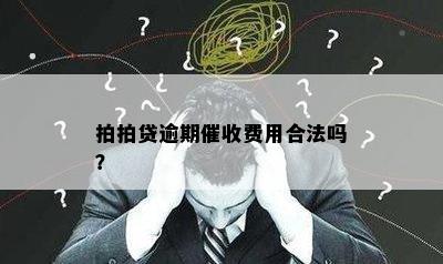 拍拍贷逾期催收费用合法吗？