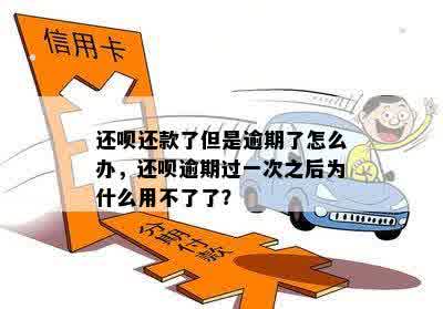 还呗还款了但是逾期了怎么办，还呗逾期过一次之后为什么用不了了？