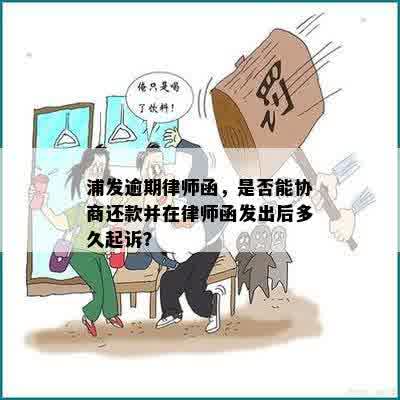 浦发逾期律师函，是否能协商还款并在律师函发出后多久起诉？