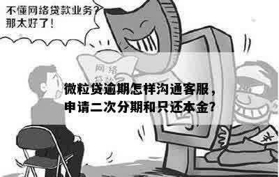 微粒贷逾期怎样沟通客服，申请二次分期和只还本金？