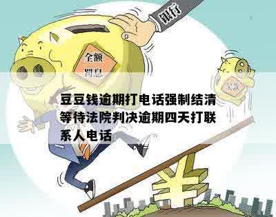 豆豆钱逾期打电话强制结清等待法院判决逾期四天打联系人电话